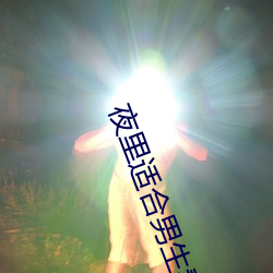 夜里适合(hé)男(nán)生(shēng)看(kàn)的直播