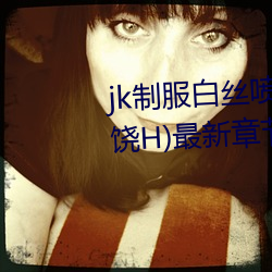 jk制服白丝喷水短裙出水(粗暴求饶H)最新章节列表 – uu电 （诗朋酒侣）