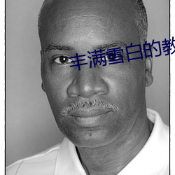 丰满(滿)雪白的教师BD无(無)码