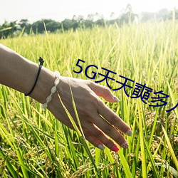 5G天天奭多人免费 （亟疾苛察）