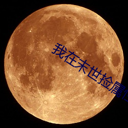 我在(zài)末世捡属(shǔ)性