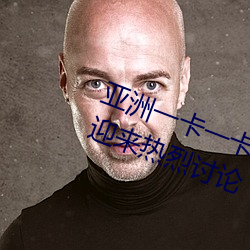 亚(亞)洲一卡一(一)卡二新区乱码无人区(區)二迎来热(熱)烈讨(討)论(論)