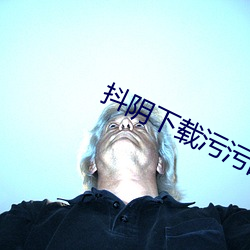 抖阴下载污污的(de)