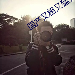 国(國)产又粗(粗)又猛又爽(爽)又黄的视频(頻)
