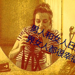 男人和女人日皮(男人和我希望全世界女人都很幸福的日批男女)