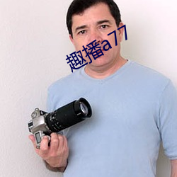 趣播a77