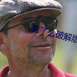 看了么破(破)解版看(看)污视频