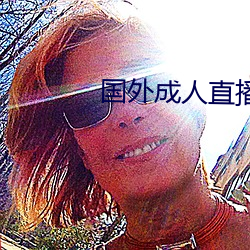 国(guó)外(wài)成(chéng)人直播