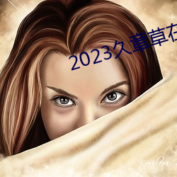 2023久章草在線視頻播放