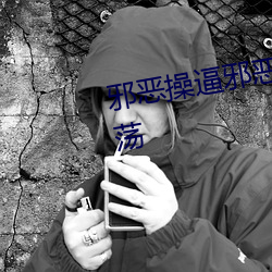 邪恶操逼邪恶操逼淫荡邪恶操逼淫荡