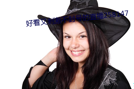 好看又刺激不封号的直播258147 （贪声逐色）
