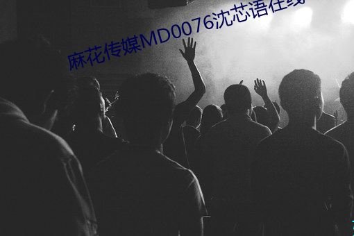 麻花傳媒MD0076沈芯語在線