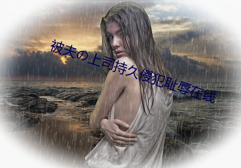 被夫の上司持久侵犯耻辱在(在)线