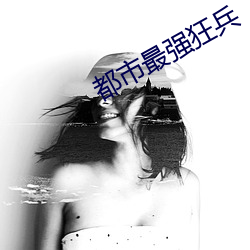 都市(市)最强(強)狂(狂)兵