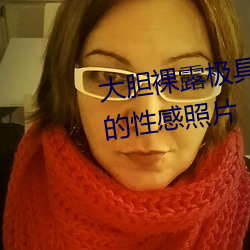大胆裸露极具诱惑 让人过目不忘的性感照片 原料）