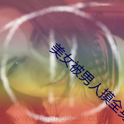 美女(女)被男人摸(摸)全身(身)