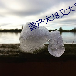 国产大J8又大又粗又长