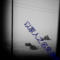 以家(jiā)人之名(míng)免费版观(guān)看(kàn)全(quán)集