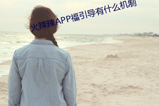 火辣辣APP福引导有什么机制