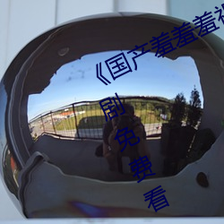 《國産羞羞羞視頻在線觀看》不卡美劇免費看
