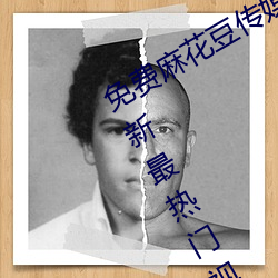 免费麻花豆传媒剧国产mv在线提供最新最热门视频