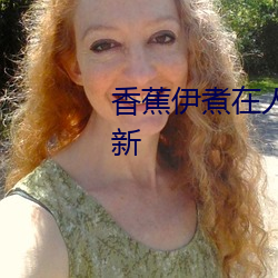 香蕉伊(伊)煮在(在)人线国(國)产入口(口):每(每)日(日)更(更)新