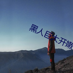 黑人巨大开嫩苞高清视频免费