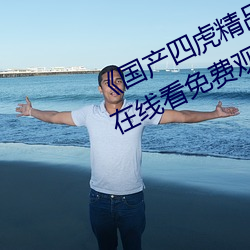 《国产四(四)虎(虎)精品(品)8848hh》高清(清)视(視)频(頻)在线看免(免)费(費)观看