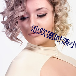 池(chí)欢(huān)墨时(shí)谦小说