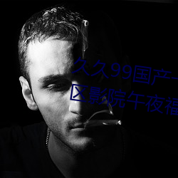 久久99国产一区二区三区亚洲一区影院午夜福利 （诗句）