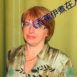《香蕉伊煮在人(rén)线(xiàn)2022入(rù)口