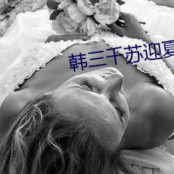 韩三千苏(sū)迎夏最新章节刚刚(gāng)更(gèng)新(xīn)