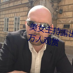 美(měi)女主持露出双乳(rǔ) 丰满胸围引百(bǎi)万人观赏
