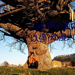 日(日)本手(手)动强(強)动漫人物(物)游戏(戲)免费 可以(以)强?动漫人物的(的)手游