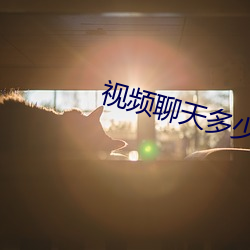 视频聊天多少费用 （知止不殆）