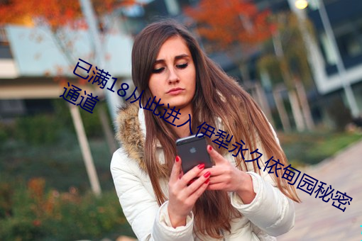 已满18从此进入伊犁(lí)永久依甸(diān)园秘密通道