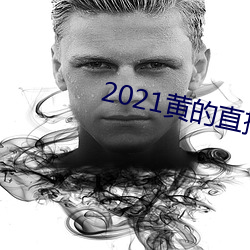 2021黄的直(zhí)播平(píng)台
