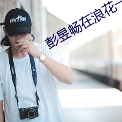 彭昱畅在浪花一朵朵里演什么