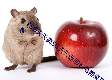 《5G天天(tiān)奭(shì)5G天天运动》免(miǎn)费高(gāo)清在线(xiàn)观看