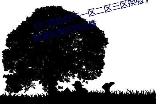 《91国偷(tōu)自(zì)产一区二区(qū)三区换脸》高清免费在线观(guān)看