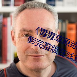 《青青草原综合久久大伊人精品》电影完整版在线观看