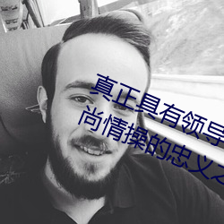 真正具有领导才能的上位者会对有高尚情操的忠义之士