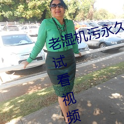 老湿(shī)机污永久免费观看视频体(tǐ)验区试看视频120秒下载(zài)