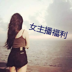 女主播福利 （毡上拖毛）