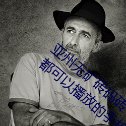 亚州无矿砖码砖专区2022点评:在任何时候都可以播放的手机 （生关死劫）