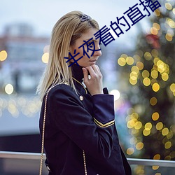 半夜看的直播平台 （镂肝鉥肾）