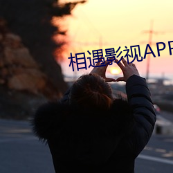 相遇影视APP下载 （谋为不轨）