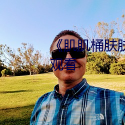《肌肌桶膚膚30分鍾》電影在線觀看