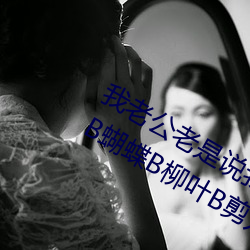 我老公老是说我的阴唇很大听说有馒头B蝴蝶B柳叶B剪刀B这些
