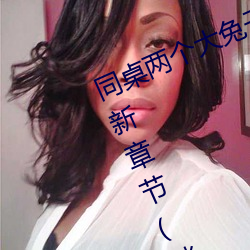 同桌两(兩)个大兔(兔)子在衬衫(衫)里抖来(來)抖去最新章(章)节(胖(胖)子有(有)情著)